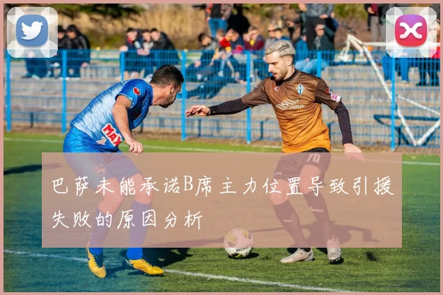 巴萨未能承诺B席主力位置导致引援失败的原因分析
