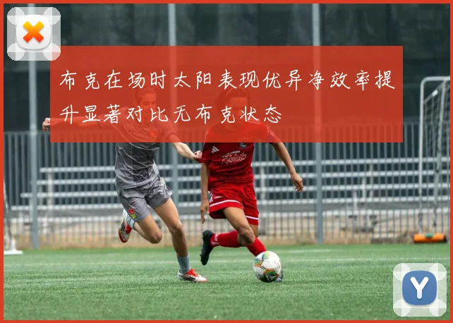 布克在场时太阳表现优异净效率提升显著对比无布克状态