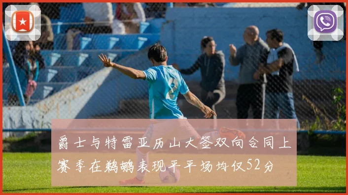 爵士与特雷亚历山大签双向合同上赛季在鹈鹕表现平平场均仅52分
