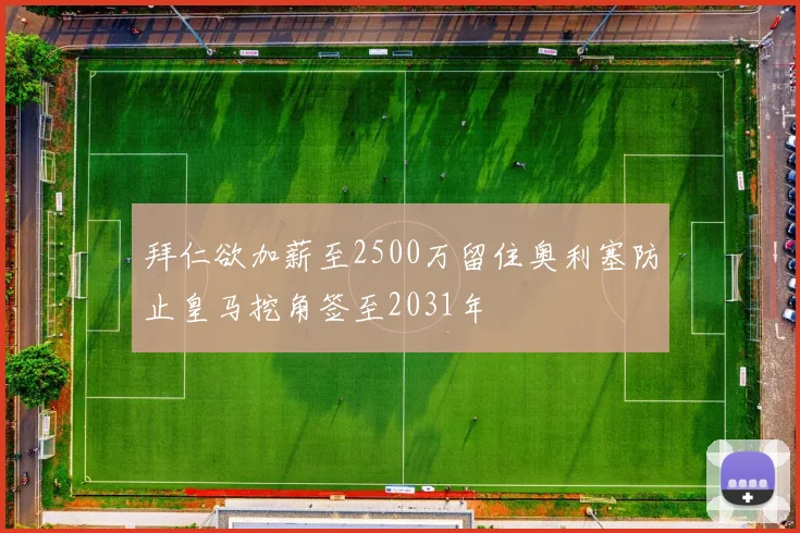 拜仁欲加薪至2500万留住奥利塞防止皇马挖角签至2031年