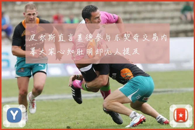 皮尔斯直言基德参与东契奇交易内幕大家心知肚明却无人提及