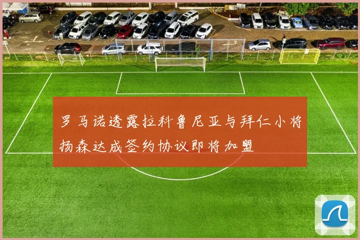 罗马诺透露拉科鲁尼亚与拜仁小将扬森达成签约协议即将加盟