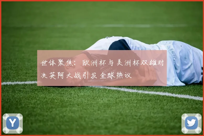 世体聚焦：欧洲杯与美洲杯双雄对决英阿大战引发全球热议