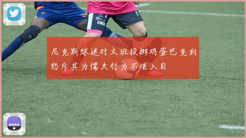 尼克斯球迷对文班投掷鸡蛋巴克利怒斥其为懦夫行为不堪入目